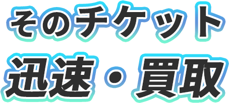 そのチケット迅速・買取