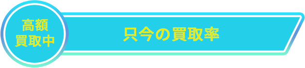 高額買取中　只今の買取率